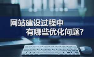 網(wǎng)站建設過程中有哪些優(yōu)化問題？