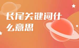 如何精確定位長(zhǎng)尾關(guān)鍵詞呢？